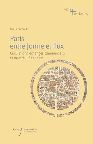 Paris entre forme et flux: Circulations, échanges commerciaux et matérialité urbaine du XVe au XIXe siècle