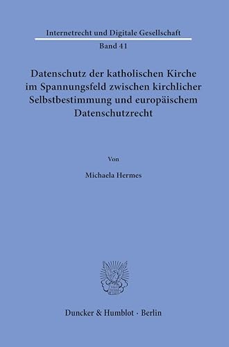 Datenschutz der katholischen Kirche im Spannungsfeld zwischen kirchlicher Selbstbestimmung und europäischem Datenschutzrecht. (Internetrecht und Digitale Gesellschaft)