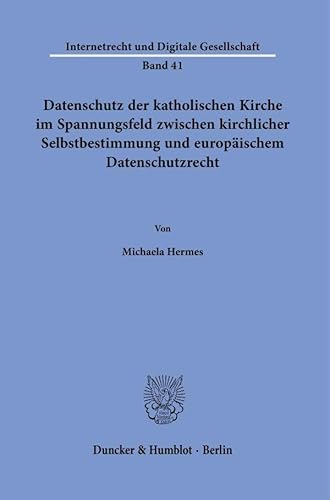 Datenschutz der katholischen Kirche im Spannungsfeld zwischen kirchlicher Selbstbestimmung und europäischem Datenschutzrecht. (Internetrecht und Digitale Gesellschaft) von Duncker & Humblot GmbH