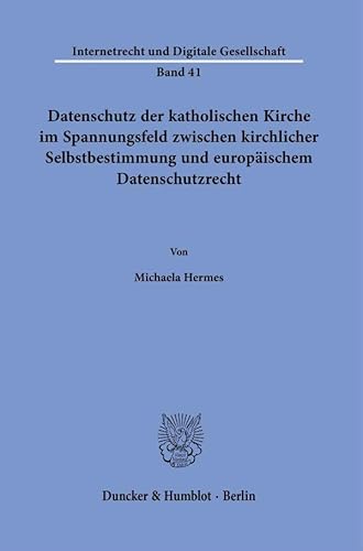 Datenschutz der katholischen Kirche im Spannungsfeld zwischen kirchlicher Selbstbestimmung und europäischem Datenschutzrecht. (Internetrecht und Digitale Gesellschaft) von Duncker & Humblot