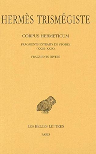 Hermes Trismegiste, Corpus Hermeticum: Tome IV: Fragments Extraits de Stobee XXIII-XXIX. - Fragments Divers. (Collection Des Universites De France Serie Grecque, Band 119)