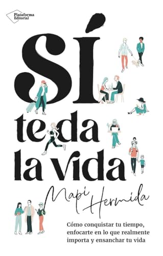 Sí te da la vida: Cómo conquistar tu tiempo, enfocarte en lo que realmente importa y ensanchar tu vida von Plataforma Editorial S.L.