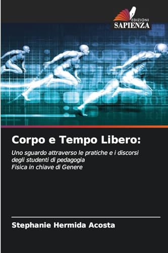 Corpo e Tempo Libero:: Uno sguardo attraverso le pratiche e i discorsi degli studenti di pedagogiaFisica in chiave di Genere von Edizioni Sapienza