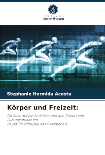 Körper und Freizeit:: Ein Blick auf die Praktiken und den Diskurs von BildungsstudentenPhysik im Schlüssel des Geschlechts von Verlag Unser Wissen