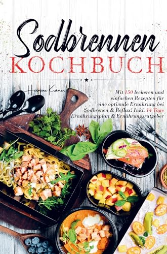 Sodbrennen Kochbuch für eine optimale Ernährung bei Sodbrennen und Reflux!: Mit 150 leckeren Rezepten inklusive 14 Tage Ernährungsplan und ... lindern und Ihr Wohlbefinden verbessern.