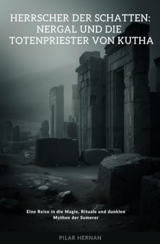 Herrscher der Schatten: Nergal und die Totenpriester von Kutha: Eine Reise in die Magie, Rituale und dunklen Mythen der Sumerer von epubli