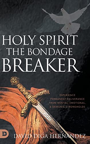 Holy Spirit: The Bondage Breaker: Experience Permanent Deliverance from Mental, Emotional, and Demonic Strongholds