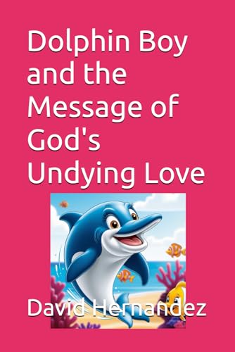Dolphin Boy and the Message of God's Undying Love (The Chronicles of Dolphin Boy) von Independently published