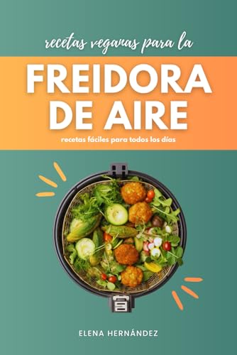 Recetas veganas para la freidora de aire: recetas fáciles para todos los días