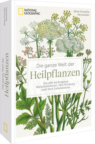 Die ganze Welt der Heilpflanzen: Die 100 wichtigsten Naturheilmittel, ihre Wirkung und ihre Geheimnisse von National Geographic Deutschland
