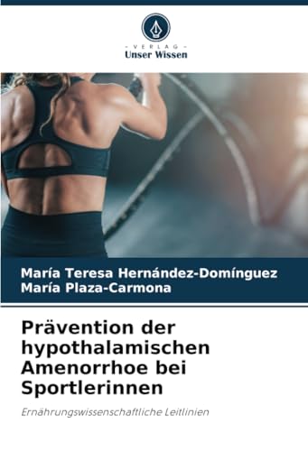 Prävention der hypothalamischen Amenorrhoe bei Sportlerinnen: Ernährungswissenschaftliche Leitlinien von Verlag Unser Wissen