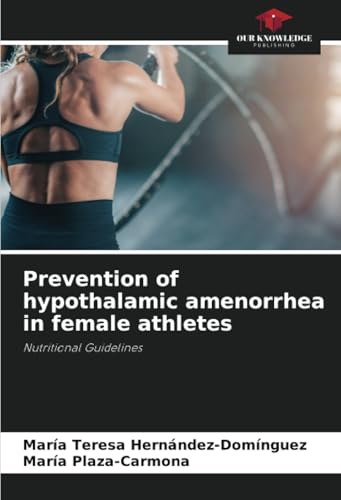 Prevention of hypothalamic amenorrhea in female athletes: Nutritional Guidelines von Our Knowledge Publishing