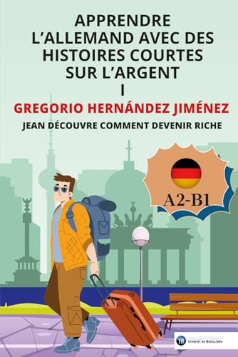 Apprendre l'allemand avec des histoires courtes sur l'argent I: Jean découvre comment devenir riche Apprendre l'allemand avec des histoires courtes sur l'argent I: Jean découvre comment devenir riche