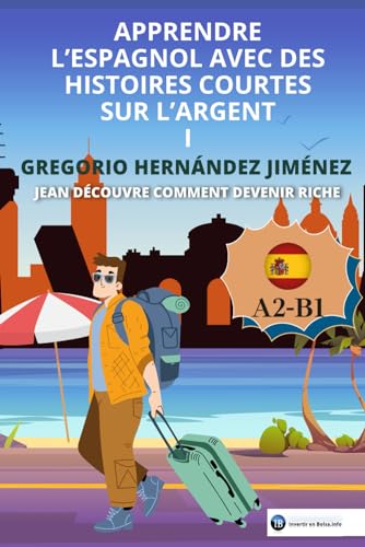 Apprendre l'espagnol avec des histoires courtes sur l'argent I: Jean découvre comment devenir riche Apprendre l'espagnol avec des histoires courtes sur l'argent I: Jean découvre comment devenir riche