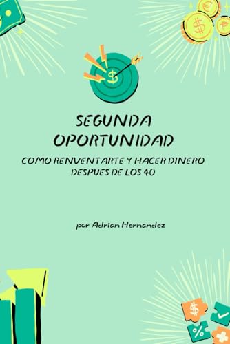 Segunda Oportunidad, Como Reinventarte y Hacer Dinero Despues de los 40 von Independently published