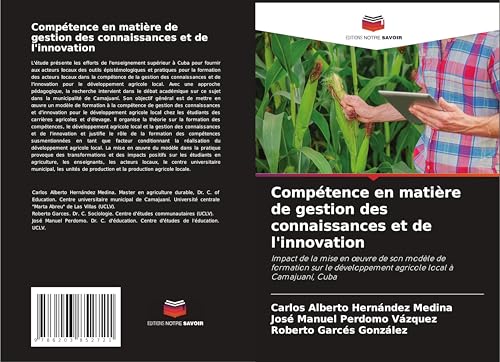 Compétence en matière de gestion des connaissances et de l'innovation: Impact de la mise en ¿uvre de son modèle de formation sur le développement agricole local à Camajuaní, Cuba von Editions Notre Savoir