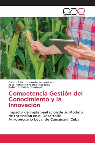 Competencia Gestión del Conocimiento y la Innovación: Impacto de implementación de su Modelo de formación en el Desarrollo Agropecuario Local de Camajuaní, Cuba von Editorial Académica Española