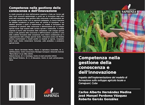 Competenza nella gestione della conoscenza e dell'innovazione: Impatto dell'implementazione del modello di formazione sullo sviluppo agricolo locale a Camajuaní, Cuba von Edizioni Sapienza