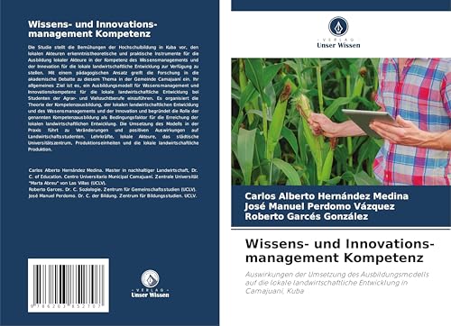 Wissens- und Innovations-management Kompetenz: Auswirkungen der Umsetzung des Ausbildungsmodells auf die lokale landwirtschaftliche Entwicklung in Camajuaní, Kuba von Verlag Unser Wissen