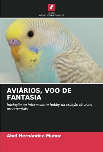 AVIÁRIOS, VOO DE FANTASIA: Iniciação ao interessante hobby da criação de aves ornamentais von Edições Nosso Conhecimento