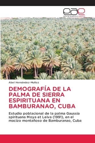 DEMOGRAFÍA DE LA PALMA DE SIERRA ESPIRITUANA EN BAMBURANAO, CUBA: Estudio poblacional de la palma Gaussia spirituana Moya et Leiva (1991), en el macizo montañoso de Bamburanao, Cuba von Editorial Académica Española