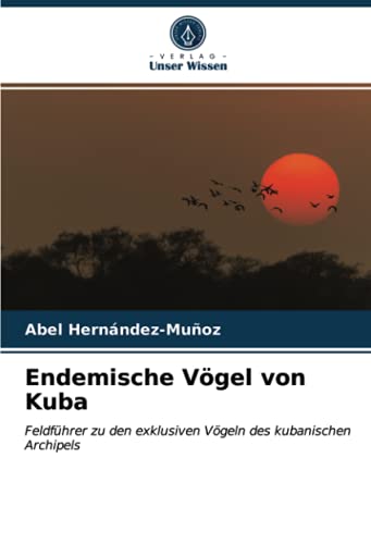 Endemische Vögel von Kuba: Feldführer zu den exklusiven Vögeln des kubanischen Archipels