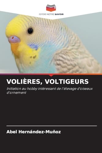 VOLIÈRES, VOLTIGEURS: Initiation au hobby intéressant de l'élevage d'oiseaux d'ornement von Editions Notre Savoir
