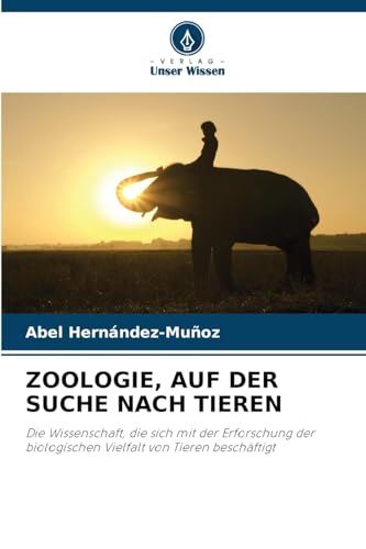 ZOOLOGIE, AUF DER SUCHE NACH TIEREN: Die Wissenschaft, die sich mit der Erforschung der biologischen Vielfalt von Tieren beschäftigt von Verlag Unser Wissen