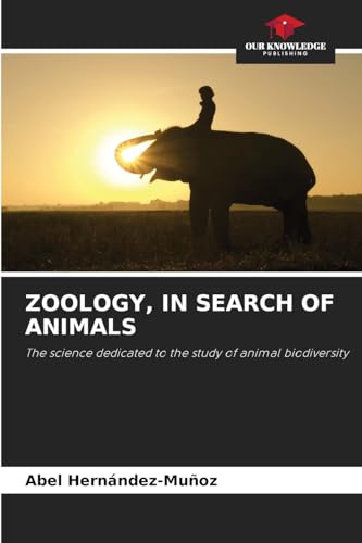 ZOOLOGY, IN SEARCH OF ANIMALS: The science dedicated to the study of animal biodiversity von Our Knowledge Publishing