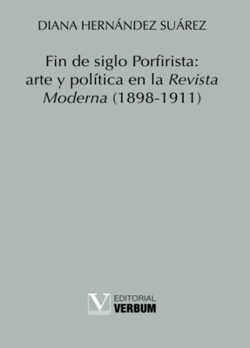 Fin de siglo Porfirista: arte y política en la Revista Moderna (1898-1911) (Verbum Menor, Band 1)