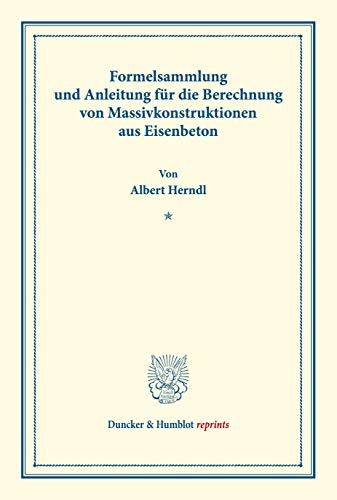 Formelsammlung und Anleitung für die Berechnung von Massivkonstruktionen aus Eisenbeton. (Duncker & Humblot reprints)