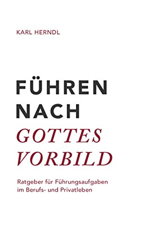 Führen nach Gottes Vorbild: Ratgeber für Führungsaufgaben im Berufs- und Privatleben Führen nach Gottes Vorbild: Ratgeber für Führungsaufgaben im Berufs- und Privatleben