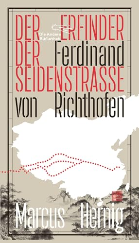 Ferdinand von Richthofen. Der Erfinder der Seidenstraße (Die Andere Bibliothek, Band 451)