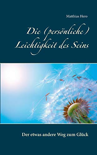 Die (persönliche) Leichtigkeit des Seins: Der etwas andere Weg zum Glück