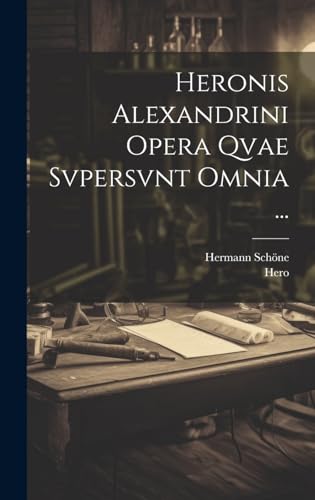 Heronis Alexandrini Opera Qvae Svpersvnt Omnia ... Heronis Alexandrini Opera Qvae Svpersvnt Omnia ...