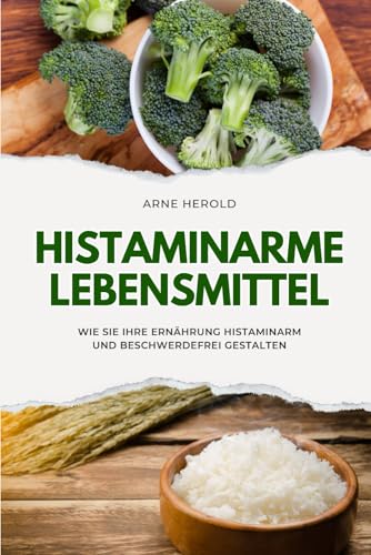 Histaminarme Lebensmittel von A-Z - einfache Tipps und übersichtliche Listen für mehr Beschwerdefreiheit: Wie Sie Ihre Ernährung optimal bei Histaminintoleranz gestalten von Independently published