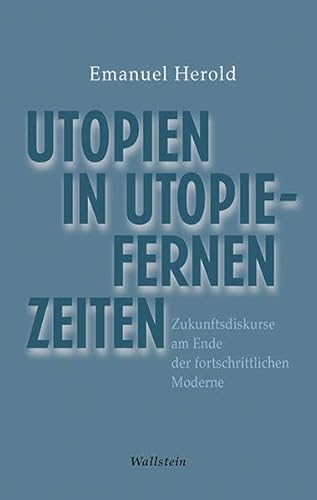 Utopien in utopiefernen Zeiten: Zukunftsdiskurse am Ende der fortschrittlichen Moderne von Wallstein Verlag GmbH