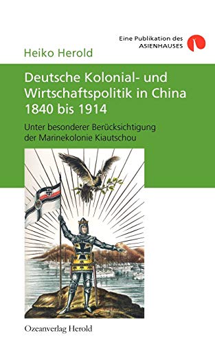 Deutsche Kolonial- und Wirtschaftspolitik in China 1840 bis 1914: Unter besonderer Berücksichtigung der Marinekolonie Kiautschou von Books on Demand