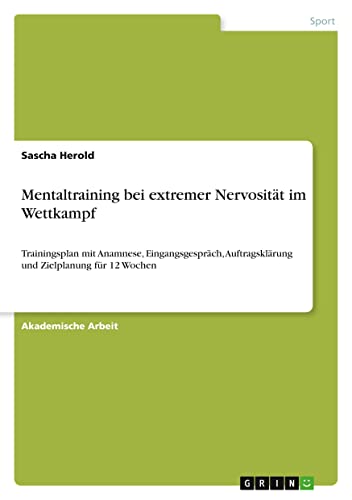 Mentaltraining bei extremer Nervosität im Wettkampf: Trainingsplan mit Anamnese, Eingangsgespräch, Auftragsklärung und Zielplanung für 12 Wochen von GRIN Verlag