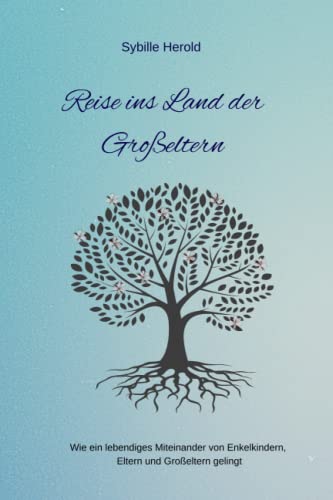 Reise ins Land der Großeltern: Wie ein lebendiges Miteinander von Enkelkindern, Eltern und Großeltern gelingt Reise ins Land der Großeltern: Wie ein lebendiges Miteinander von Enkelkindern, Eltern und Großeltern gelingt