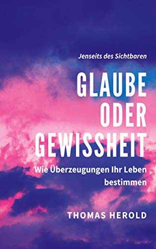 Glaube oder Gewissheit: Wie Überzeugungen Ihr Leben bestimmen Glaube oder Gewissheit: Wie Überzeugungen Ihr Leben bestimmen von Books on Demand GmbH