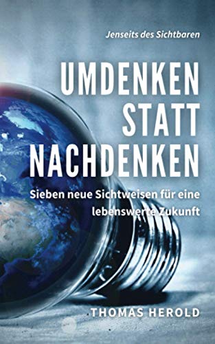 Umdenken statt Nachdenken: Sieben neue Sichtweisen für eine lebenswerte Zukunft (Jenseits des Sichtbaren, Band 12) von Independently published