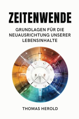 Zeitenwende - Grundlagen für die Neuausrichtung unserer Lebensinhalte in den zwölf Lebensbereichen Zeitenwende - Grundlagen für die Neuausrichtung unserer Lebensinhalte in den zwölf Lebensbereichen