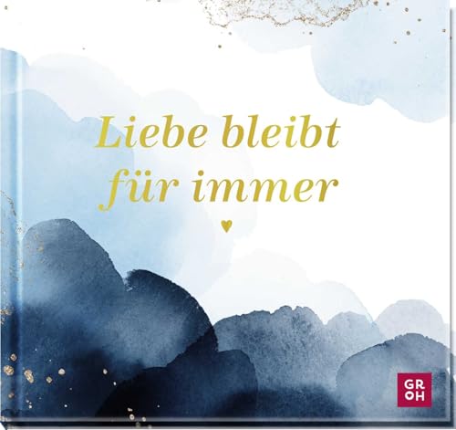 Liebe bleibt für immer: Berührendes Geschenkbuch mit Folienveredelung voll Trost und Mitgefühl als Geschenk im Trauerfall (Am Ende bleibt die Liebe - Geschenke für Trauernde) von Groh Verlag