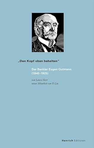 „Den Kopf oben behalten“: Der Bankier Eugen Gutmann (1840–1925) (Publikationen der Eugen-Gutmann-Gesellschaft) von Verlag Henrich Editionen