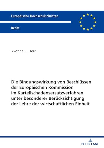 Die Bindungswirkung von Beschlüssen der Europäischen Kommission im Kartellschadensersatzverfahren unter besonderer Berücksichtigung der Lehre der ... Hochschulschriften Recht, Band 6756)