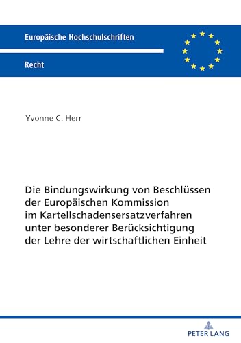 Die Bindungswirkung von Beschlüssen der Europäischen Kommission im Kartellschadensersatzverfahren unter besonderer Berücksichtigung der Lehre der ... Hochschulschriften Recht, Band 6756) von Peter Lang