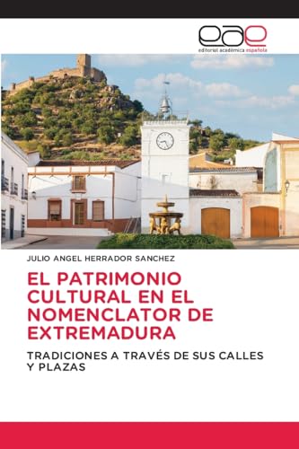 EL PATRIMONIO CULTURAL EN EL NOMENCLATOR DE EXTREMADURA: TRADICIONES A TRAVÉS DE SUS CALLES Y PLAZAS von Editorial Académica Española