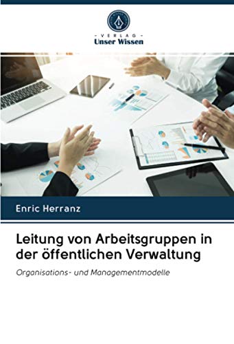 Leitung von Arbeitsgruppen in der öffentlichen Verwaltung: Organisations- und Managementmodelle von Verlag Unser Wissen