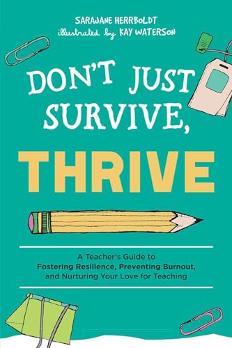 Don't Just Survive, Thrive: A Teacher's Guide to Fostering Resilience, Preventing Burnout, and Nurturing Your Love for Teaching (Books for Teachers)